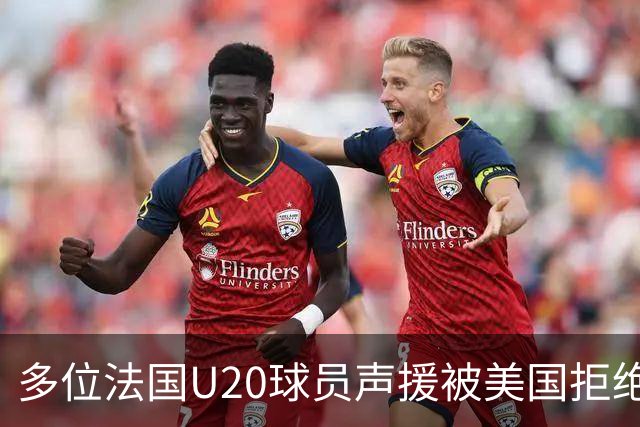 多位法国U20球员声援被美国拒绝入境的裁判：他业务能力很强