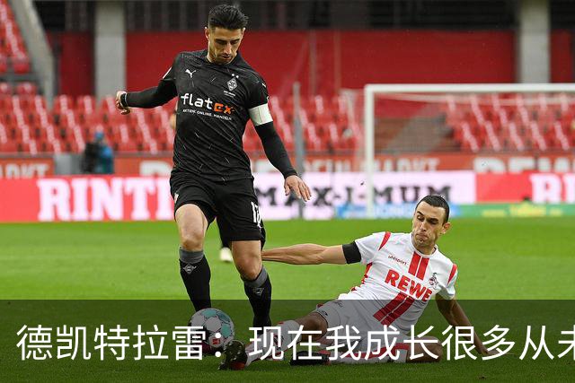 德凯特拉雷：现在我成长很多从未如此强大，我在米兰时还没准备好