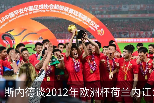 斯内德谈2012年欧洲杯荷兰内讧：亨特拉尔和范博梅尔酒后干了起来