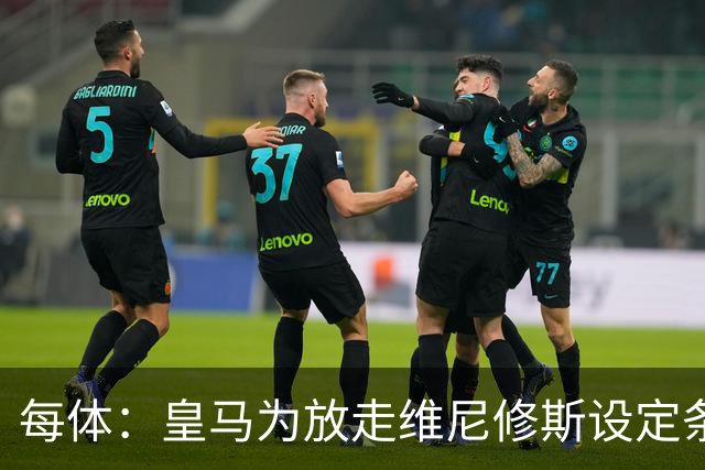 每体：皇马为放走维尼修斯设定条件 报价不得低于1.6亿欧