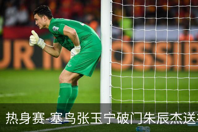 热身赛-塞鸟张玉宁破门朱辰杰送礼 国足2-1客胜新加坡