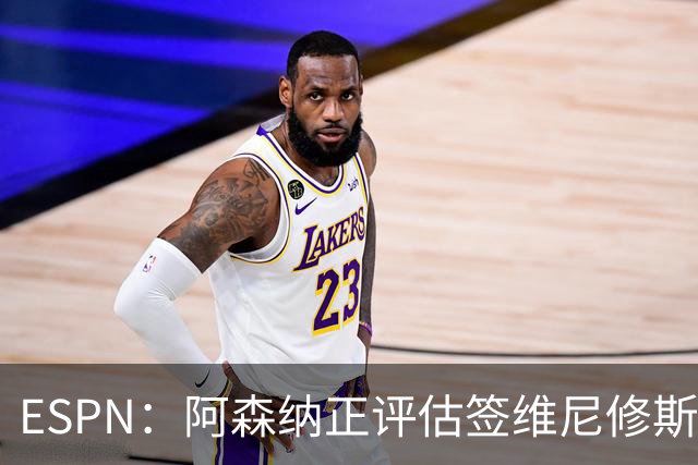 ESPN：阿森纳正评估签维尼修斯在经济层面是否可行；转会仍处初级阶段